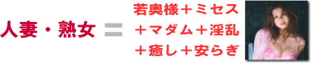 人妻・熟女＝若奥様＋ミセス＋マダム＋淫乱＋癒し＋安らぎ